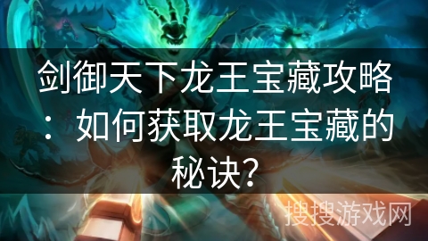 剑御天下龙王宝藏攻略:如何获取龙王宝藏的秘诀? 剑御天下龙王宝藏攻略:如何获取龙王宝藏的秘诀?