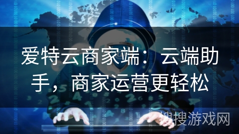 爱特云商家端:云端助手,商家运营更轻松 爱特云商家端:云端助手,商家运营更轻松