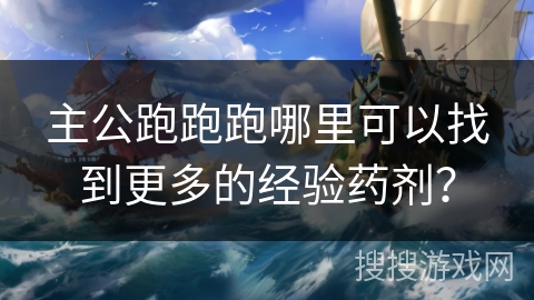 主公跑跑跑哪里可以找到更多的经验药剂? 主公跑跑跑哪里可以找到更多的经验药剂?