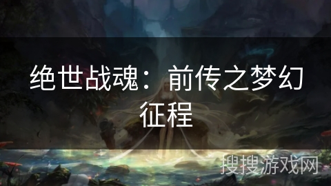 绝世战魂:前传之梦幻征程 绝世战魂:前传之梦幻征程