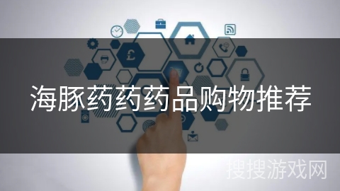 海豚药药药品购物推荐 海豚药药药品购物推荐