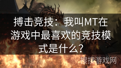 搏击竞技:我叫MT在游戏中最喜欢的竞技模式是什么? 搏击竞技:我叫MT在游戏中最喜欢的竞技模式是什么?