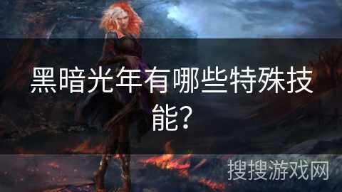 黑暗光年有哪些特殊技能? 黑暗光年有哪些特殊技能?