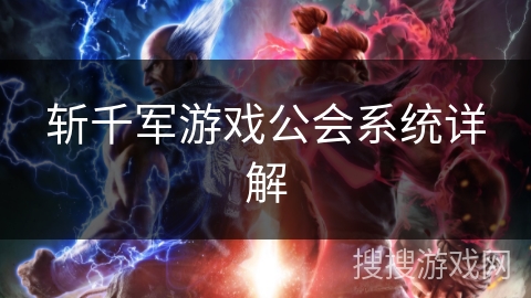 斩千军游戏公会系统详解 斩千军游戏公会系统详解