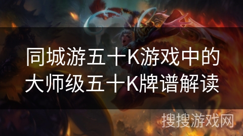 同城游五十K游戏中的大师级五十K牌谱解读 同城游五十K游戏中的大师级五十K牌谱解读