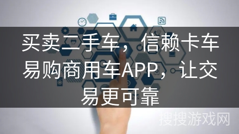 买卖二手车,信赖卡车易购商用车APP,让交易更可靠 买卖二手车,信赖卡车易购商用车APP,让交易更可靠