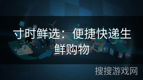 寸时鲜选：便捷快递生鲜购物