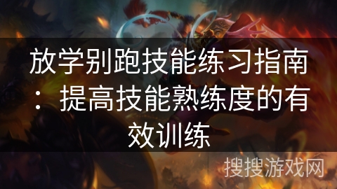 放学别跑技能练习指南:提高技能熟练度的有效训练 放学别跑技能练习指南:提高技能熟练度的有效训练