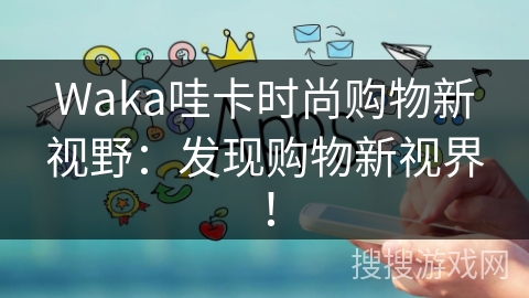 Waka哇卡时尚购物新视野：发现购物新视界！