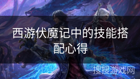 西游伏魔记中的技能搭配心得