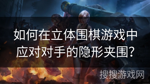 如何在立体围棋游戏中应对对手的隐形夹围? 如何在立体围棋游戏中应对对手的隐形夹围?