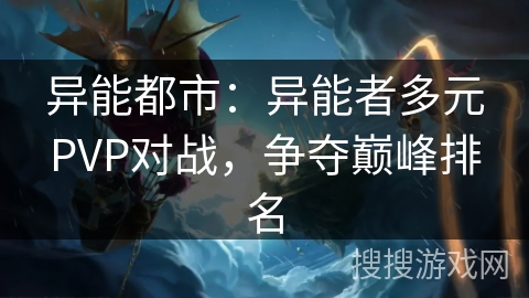 异能都市:异能者多元PVP对战,争夺巅峰排名 异能都市:异能者多元PVP对战,争夺巅峰排名