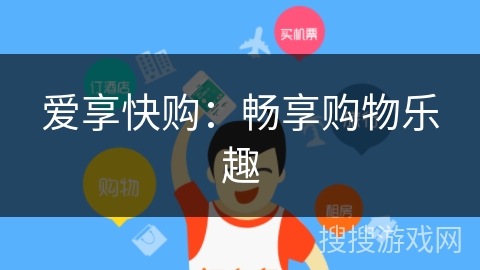 爱享快购:畅享购物乐趣 爱享快购:畅享购物乐趣