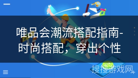 唯品会潮流搭配指南-时尚搭配,穿出个性 唯品会潮流搭配指南-时尚搭配,穿出个性