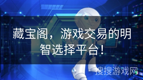 藏宝阁，游戏交易的明智选择平台！
