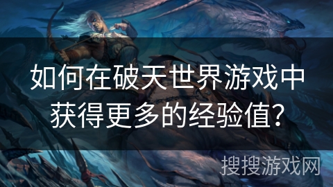 如何在破天世界游戏中获得更多的经验值? 如何在破天世界游戏中获得更多的经验值?