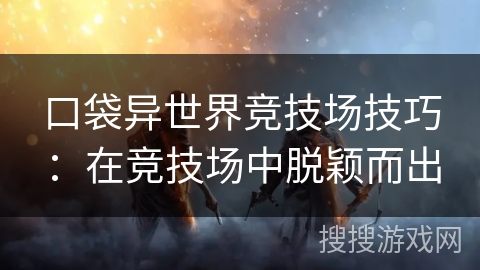 口袋异世界竞技场技巧:在竞技场中脱颖而出 口袋异世界竞技场技巧:在竞技场中脱颖而出