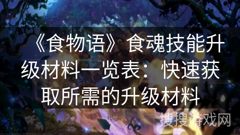 《食物语》食魂技能升级材料一览表：快速获取所需的升级材料