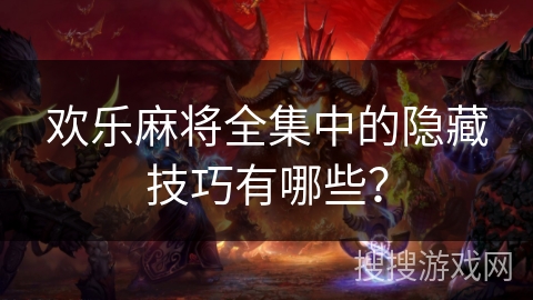 欢乐麻将全集中的隐藏技巧有哪些？