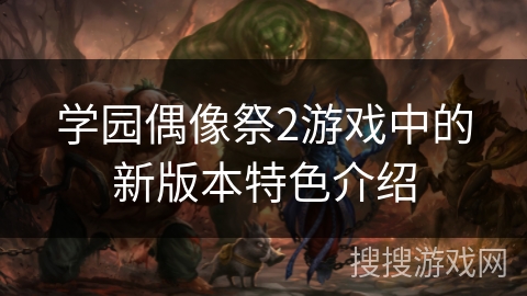 学园偶像祭2游戏中的新版本特色介绍
