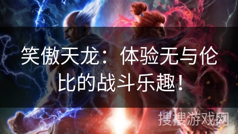 笑傲天龙：体验无与伦比的战斗乐趣！
