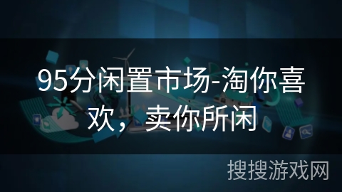 95分闲置市场-淘你喜欢,卖你所闲 95分闲置市场-淘你喜欢,卖你所闲
