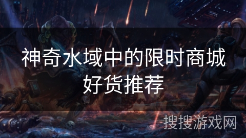 神奇水域中的限时商城好货推荐 神奇水域中的限时商城好货推荐
