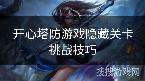 开心塔防游戏隐藏关卡挑战技巧