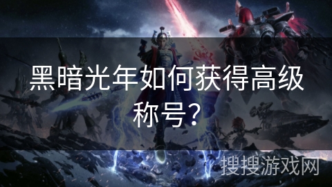 黑暗光年如何获得高级称号? 黑暗光年如何获得高级称号?