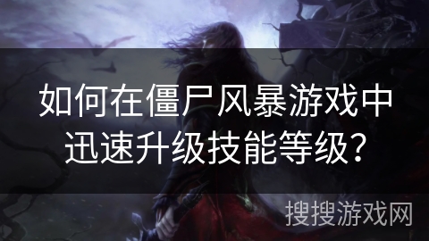如何在僵尸风暴游戏中迅速升级技能等级？