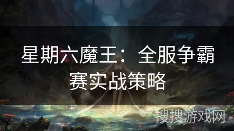 星期六魔王：全服争霸赛实战策略