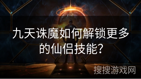 九天诛魔如何解锁更多的仙侣技能？