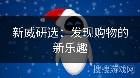 新威研选:发现购物的新乐趣 新威研选:发现购物的新乐趣