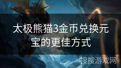 太极熊猫3金币兑换元宝的更佳方式