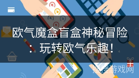 欧气魔盒盲盒神秘冒险:玩转欧气乐趣! 欧气魔盒盲盒神秘冒险:玩转欧气乐趣!