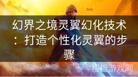 幻界之境灵翼幻化技术：打造个性化灵翼的步骤