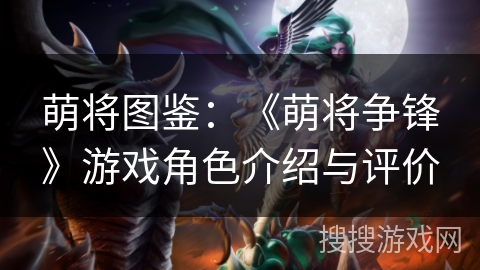 萌将图鉴：《萌将争锋》游戏角色介绍与评价