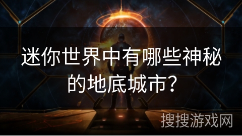 迷你世界中有哪些神秘的地底城市? 迷你世界中有哪些神秘的地底城市?