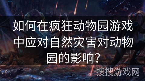 如何在疯狂动物园游戏中应对自然灾害对动物园的影响? 如何在疯狂动物园游戏中应对自然灾害对动物园的影响?