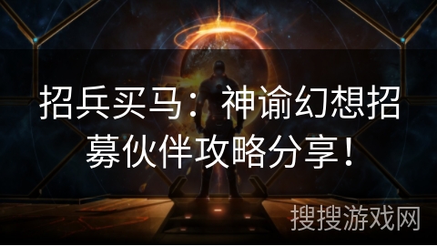 招兵买马：神谕幻想招募伙伴攻略分享！