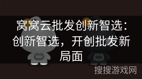 窝窝云批发创新智选：创新智选，开创批发新局面