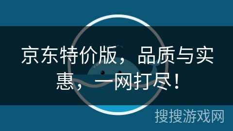 京东特价版,品质与实惠,一网打尽! 京东特价版,品质与实惠,一网打尽!