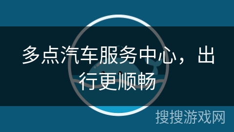 多点汽车服务中心,出行更顺畅 多点汽车服务中心,出行更顺畅