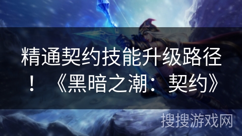 精通契约技能升级路径！《黑暗之潮：契约》