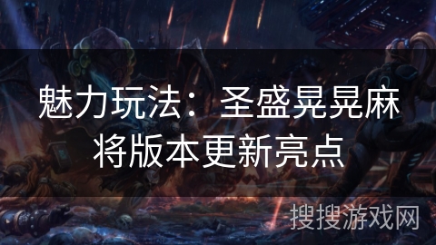 魅力玩法:圣盛晃晃麻将版本更新亮点 魅力玩法:圣盛晃晃麻将版本更新亮点