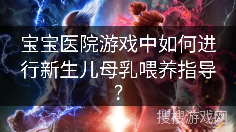 宝宝医院游戏中如何进行新生儿母乳喂养指导？