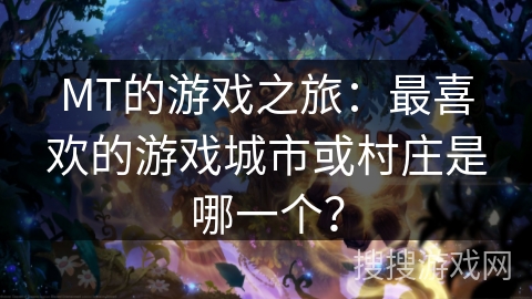 MT的游戏之旅:最喜欢的游戏城市或村庄是哪一个? MT的游戏之旅:最喜欢的游戏城市或村庄是哪一个?