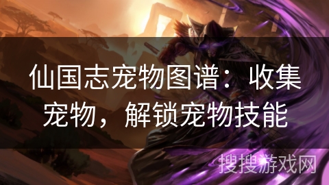 仙国志宠物图谱:收集宠物,解锁宠物技能 仙国志宠物图谱:收集宠物,解锁宠物技能