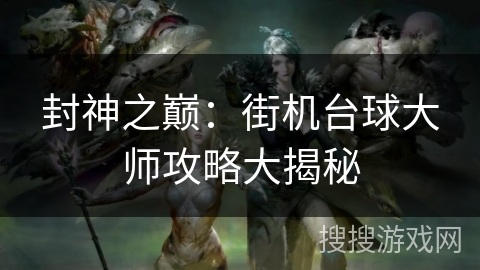 封神之巅：街机台球大师攻略大揭秘