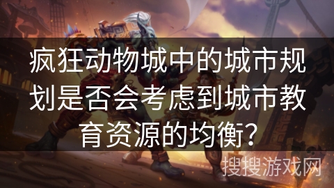 疯狂动物城中的城市规划是否会考虑到城市教育资源的均衡？